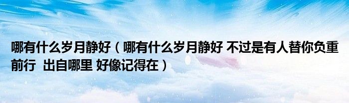 哪有什么歲月靜好（哪有什么歲月靜好 不過是有人替你負(fù)重前行  出自哪里 好像記得在）