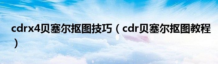 cdrx4貝塞爾摳圖技巧（cdr貝塞爾摳圖教程）