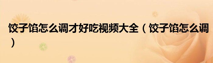 餃子餡怎么調才好吃視頻大全（餃子餡怎么調）