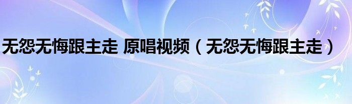 無(wú)怨無(wú)悔跟主走 原唱視頻（無(wú)怨無(wú)悔跟主走）