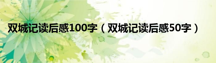 雙城記讀后感100字（雙城記讀后感50字）