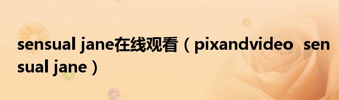 sensual jane在線觀看（pixandvideo  sensual jane）