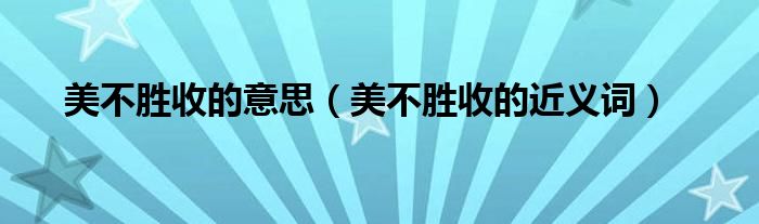 美不勝收的意思（美不勝收的近義詞）