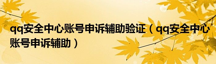 qq安全中心賬號申訴輔助驗證（qq安全中心賬號申訴輔助）