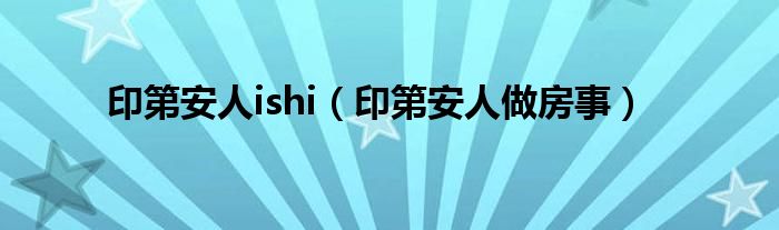 印第安人ishi（印第安人做房事）