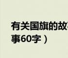 有關(guān)國(guó)旗的故事60字怎么寫（有關(guān)國(guó)旗的故事60字）