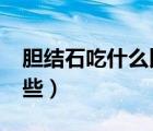 膽結石吃什么比較好?（膽結石吃什么好得快些）