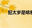 犯太歲是啥意思（太歲年是什么意思）