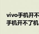 vivo手機(jī)開不了機(jī)怎么辦一直啟動(dòng)中（vivo手機(jī)開不了機(jī)）
