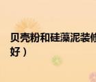 貝殼粉和硅藻泥裝修哪個(gè)好一點(diǎn)（貝殼粉和硅藻泥裝修哪個(gè)好）