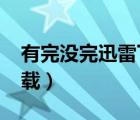 有完沒完迅雷下載 1080P（有完沒完迅雷下載）