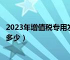 2023年增值稅專用發(fā)票稅率是多少（增值稅專用發(fā)票稅率是多少）
