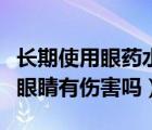 長期使用眼藥水會怎么樣（長期使用眼藥水對眼睛有傷害嗎）
