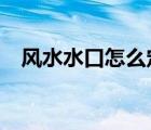 風水水口怎么定?（風水水口方位怎樣定）