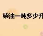 柴油一噸多少升（一噸0號柴油等于多少升）