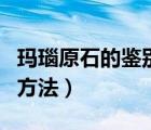 瑪瑙原石的鑒別方法有哪些（瑪瑙原石的鑒別方法）