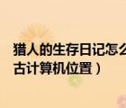 獵人的生存日記怎么無(wú)傷打遠(yuǎn)古機(jī)器人（獵人的生存日記遠(yuǎn)古計(jì)算機(jī)位置）