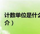 計數(shù)單位是什么（說一說計數(shù)單位是什么的簡介）