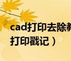 cad打印去除教育戳記（cad怎么去除教育版打印戳記）