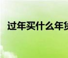 過年買什么年貨給老人（過年買什么年貨）