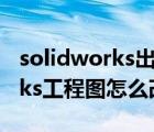 solidworks出工程圖怎么改比例（solidworks工程圖怎么改比例）