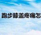 跑步膝蓋疼痛怎么緩解（膝蓋疼痛怎么緩解）
