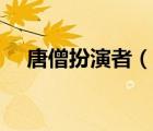 唐僧扮演者（說一說唐僧扮演者的簡(jiǎn)介）