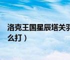 洛克王國星辰塔關羽平民打法（洛克王國星辰塔關羽云長怎么打）