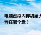 電腦虛擬內(nèi)存初始大小和最大值怎么設(shè)置（電腦虛擬內(nèi)存設(shè)置在哪個(gè)盤(pán)）