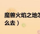 魔獸火焰之地怎么過橋（魔獸世界火焰之地怎么去）