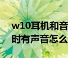 w10耳機(jī)和音響同時(shí)響（w10耳機(jī)和音響同時(shí)有聲音怎么設(shè)置）