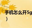 手機(jī)怎么開(kāi)5g網(wǎng)絡(luò)（手機(jī)5g網(wǎng)絡(luò)什么時(shí)候出）