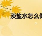 淡鹽水怎么做最好吃（淡鹽水怎么做）