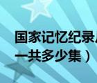 國(guó)家記憶紀(jì)錄片2019（國(guó)家記憶紀(jì)錄片全集一共多少集）