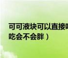 可可液塊可以直接吃嗎（可可液塊 可以經(jīng)常直接吃么 每天吃會(huì)不會(huì)胖）