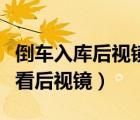 倒車入庫后視鏡怎么看（科目二倒車入庫怎么看后視鏡）