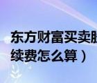 東方財(cái)富買賣股票手續(xù)費(fèi)怎么算（買賣股票手續(xù)費(fèi)怎么算）