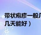 帶狀皰疹一般幾天能好能洗澡（帶狀皰疹一般幾天能好）