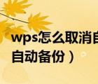 wps怎么取消自動備份云空間（wps怎么取消自動備份）