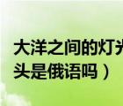 大洋之間的燈光詳情介紹（大洋之間的燈光開頭是俄語嗎）