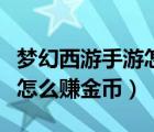夢幻西游手游怎么賺金幣最快（夢幻西游手游怎么賺金幣）