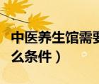 中醫(yī)養(yǎng)生館需要什么證（開中醫(yī)養(yǎng)生館需要什么條件）