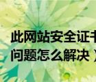此網(wǎng)站安全證書有問題怎么解決（安全證書有問題怎么解決）