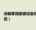 詳解家用廚房設(shè)備包括哪些設(shè)備（詳解家用廚房設(shè)備包括哪些）