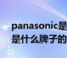 panasonic是什么牌子（說(shuō)一說(shuō)panasonic是什么牌子的簡(jiǎn)介）
