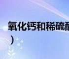 氧化鈣和稀硫酸反應(yīng)（氧化鈣和稀鹽酸反應(yīng)嗎）