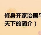 修身齊家治國平天下（說一說修身齊家治國平天下的簡介）