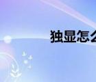 獨(dú)顯怎么開關(guān)（獨(dú)顯怎么開）