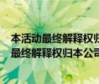 本活動最終解釋權(quán)歸本公司所有算不算虛假宣傳的（本活動最終解釋權(quán)歸本公司所有）