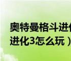 奧特曼格斗進(jìn)化3怎么玩手機(jī)版（奧特曼格斗進(jìn)化3怎么玩）